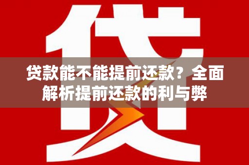 西林贷款能不能提前还款？全面解析提前还款的利与弊