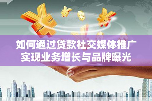 西林如何通过贷款社交媒体推广实现业务增长与品牌曝光