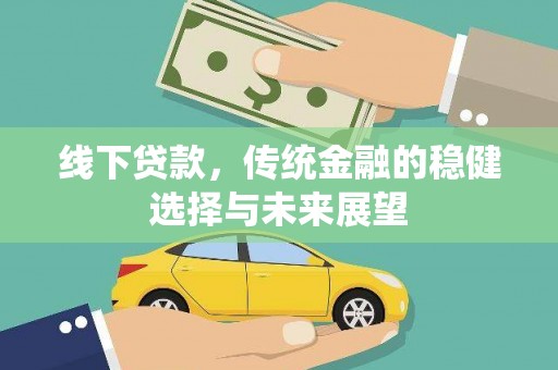 西林线下贷款，传统金融的稳健选择与未来展望