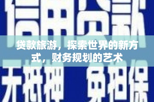西林贷款旅游，探索世界的新方式，财务规划的艺术
