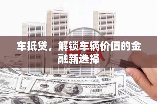 西林车抵贷，解锁车辆价值的金融新选择
