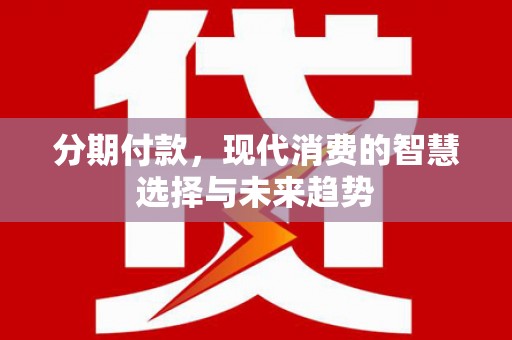 西林分期付款，现代消费的智慧选择与未来趋势