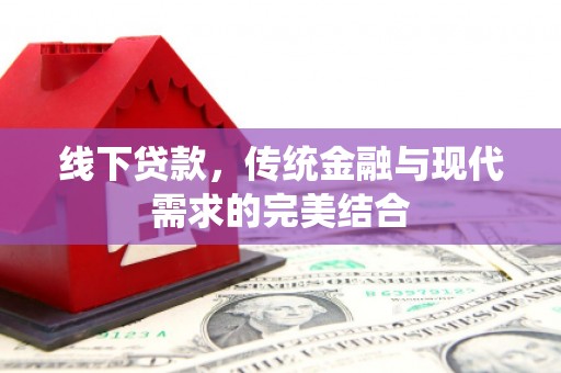 西林线下贷款，传统金融与现代需求的完美结合