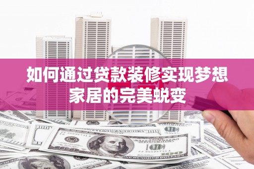 西林如何通过贷款装修实现梦想家居的完美蜕变