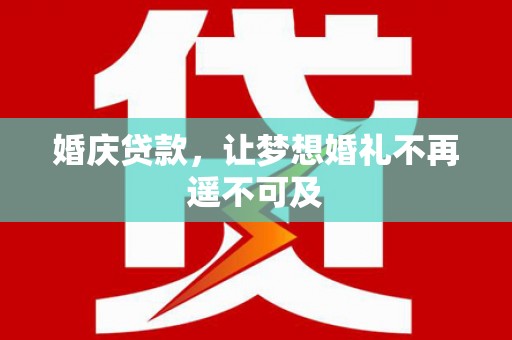 西林婚庆贷款，让梦想婚礼不再遥不可及