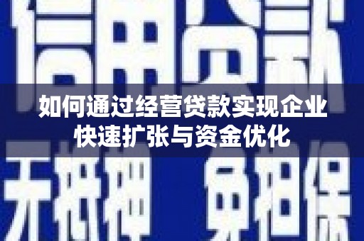 西林如何通过经营贷款实现企业快速扩张与资金优化