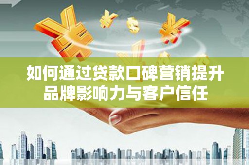 西林如何通过贷款口碑营销提升品牌影响力与客户信任