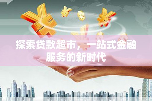 西林探索贷款超市，一站式金融服务的新时代