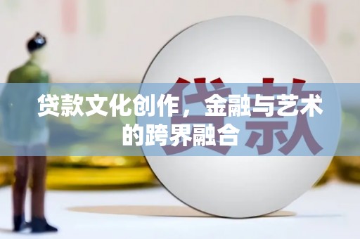 西林贷款文化创作，金融与艺术的跨界融合