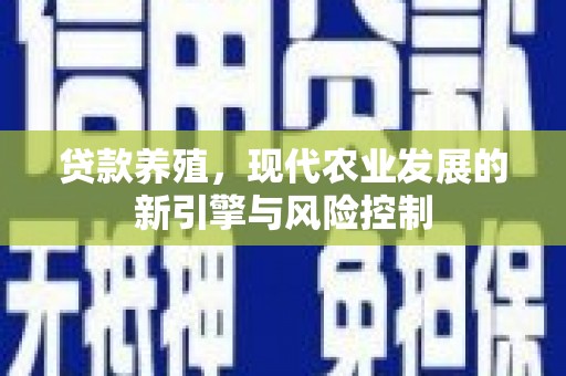 西林贷款养殖，现代农业发展的新引擎与风险控制