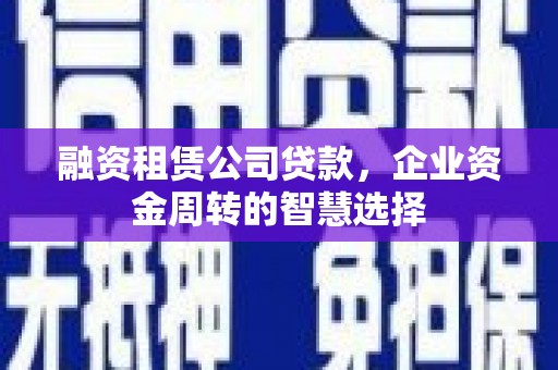 西林融资租赁公司贷款，企业资金周转的智慧选择