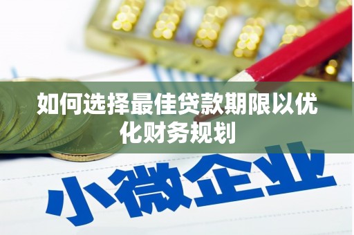 西林如何选择最佳贷款期限以优化财务规划