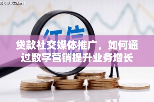 西林贷款社交媒体推广，如何通过数字营销提升业务增长