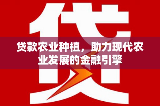西林贷款农业种植，助力现代农业发展的金融引擎