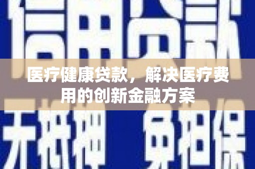 西林医疗健康贷款，解决医疗费用的创新金融方案