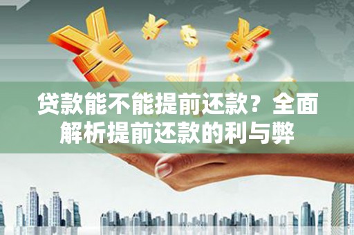 西林贷款能不能提前还款？全面解析提前还款的利与弊