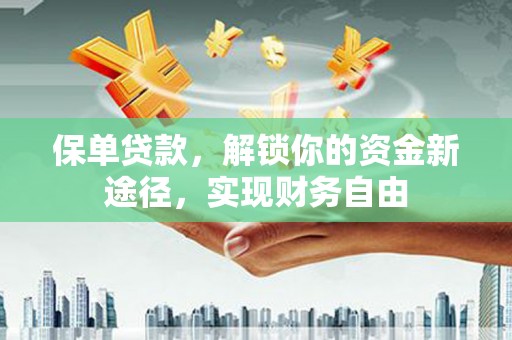 西林保单贷款，解锁你的资金新途径，实现财务自由
