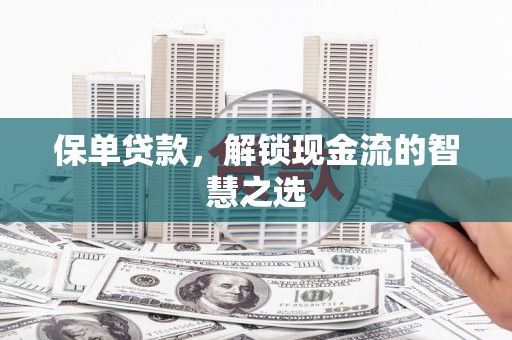 西林保单贷款，解锁现金流的智慧之选
