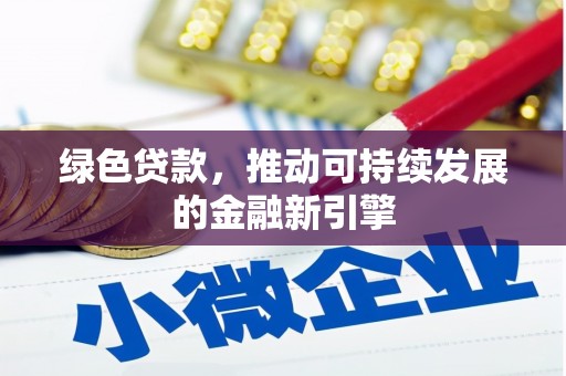 西林绿色贷款，推动可持续发展的金融新引擎