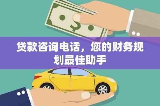 西林贷款咨询电话，您的财务规划最佳助手