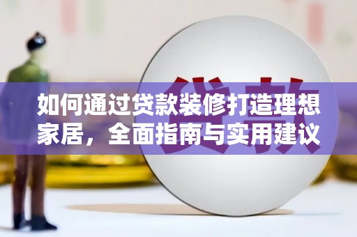 西林如何通过贷款装修打造理想家居，全面指南与实用建议