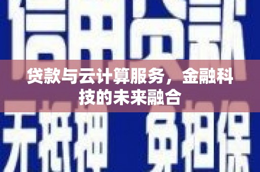 西林贷款与云计算服务，金融科技的未来融合