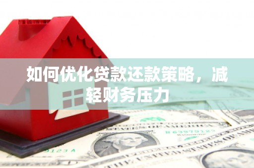 西林如何优化贷款还款策略，减轻财务压力