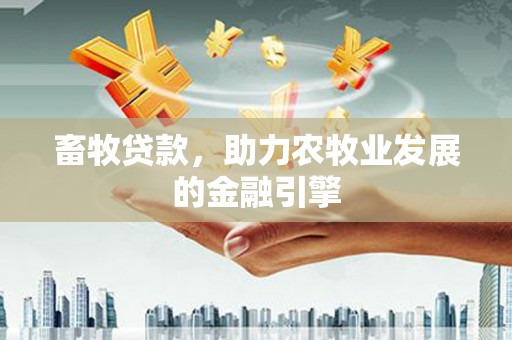 西林畜牧贷款，助力农牧业发展的金融引擎