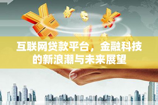 西林互联网贷款平台，金融科技的新浪潮与未来展望