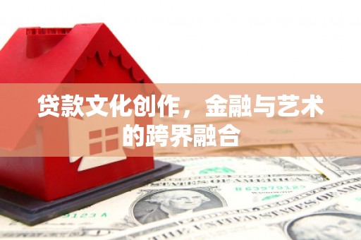 西林贷款文化创作，金融与艺术的跨界融合