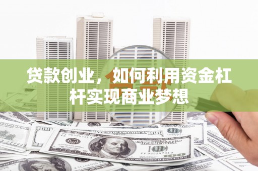 西林贷款创业，如何利用资金杠杆实现商业梦想