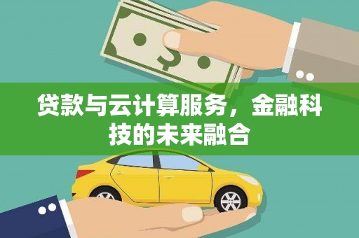 西林贷款与云计算服务，金融科技的未来融合