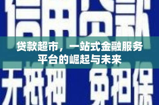 西林贷款超市，一站式金融服务平台的崛起与未来