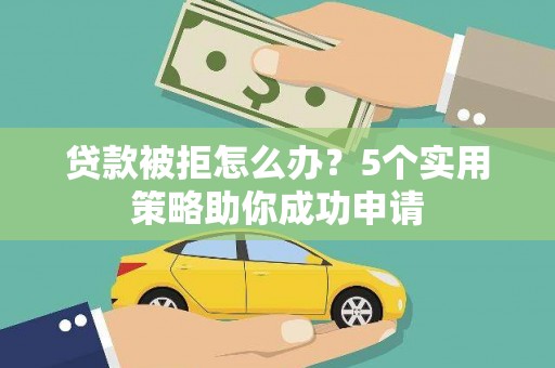 西林贷款被拒怎么办？5个实用策略助你成功申请