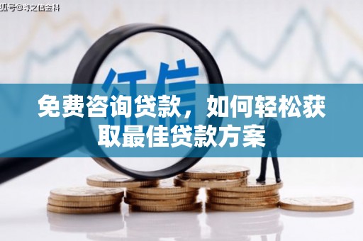 西林免费咨询贷款，如何轻松获取最佳贷款方案