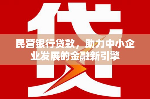 西林民营银行贷款，助力中小企业发展的金融新引擎
