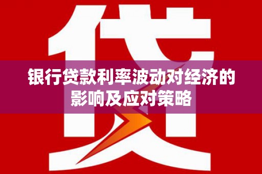 西林银行贷款利率波动对经济的影响及应对策略