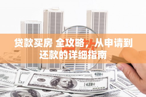 西林贷款买房 全攻略，从申请到还款的详细指南