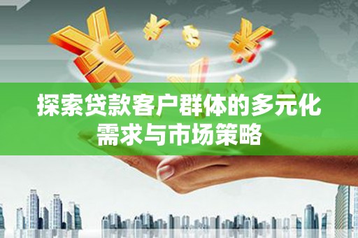 西林探索贷款客户群体的多元化需求与市场策略