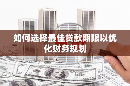 西林如何选择最佳贷款期限以优化财务规划