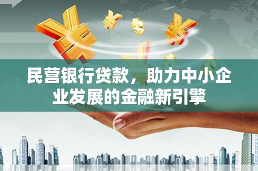 西林民营银行贷款，助力中小企业发展的金融新引擎