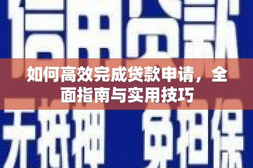 西林如何高效完成贷款申请，全面指南与实用技巧