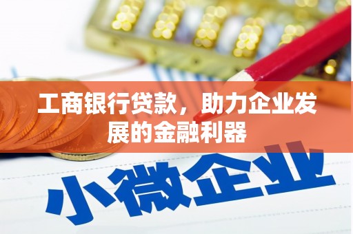 西林工商银行贷款，助力企业发展的金融利器