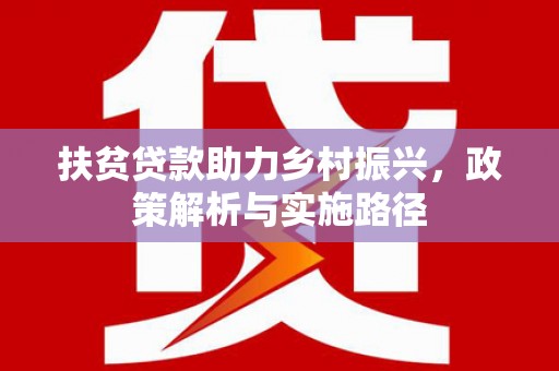 西林扶贫贷款助力乡村振兴，政策解析与实施路径
