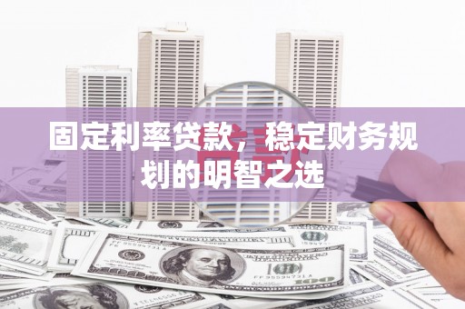 西林固定利率贷款，稳定财务规划的明智之选