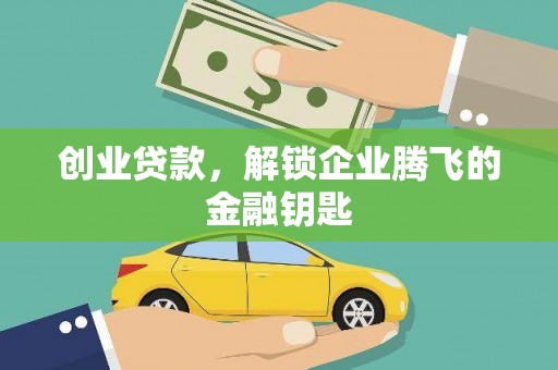 西林创业贷款，解锁企业腾飞的金融钥匙