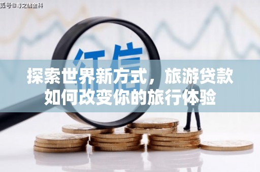 西林探索世界新方式，旅游贷款如何改变你的旅行体验