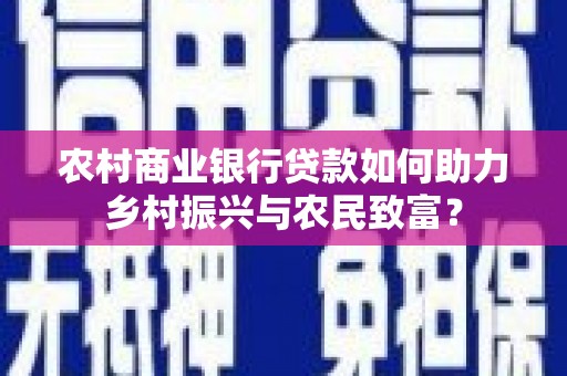 西林农村商业银行贷款如何助力乡村振兴与农民致富？