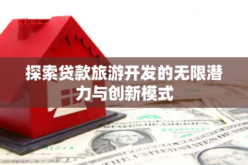 西林探索贷款旅游开发的无限潜力与创新模式