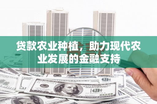 西林贷款农业种植，助力现代农业发展的金融支持